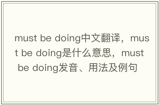 must be doing中文翻譯，must be doing是什么意思，must be doing發(fā)音、用法及例句