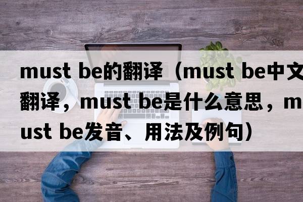 must be的翻譯（must be中文翻譯，must be是什么意思，must be發(fā)音、用法及例句）