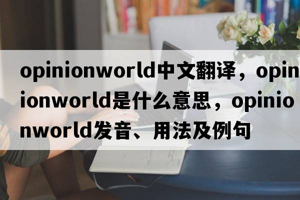 opinionworld中文翻譯，opinionworld是什么意思，opinionworld發(fā)音、用法及例句