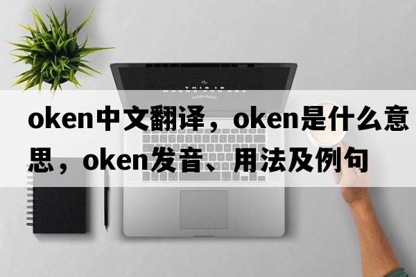 oken中文翻譯，oken是什么意思，oken發(fā)音、用法及例句