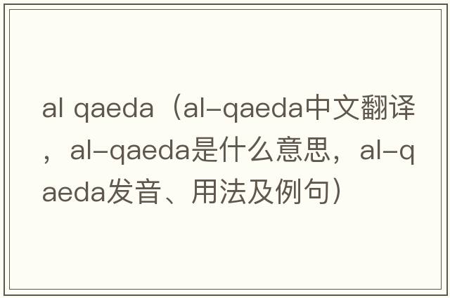 al qaeda（al-Qaeda中文翻譯，al-Qaeda是什么意思，al-Qaeda發(fā)音、用法及例句）