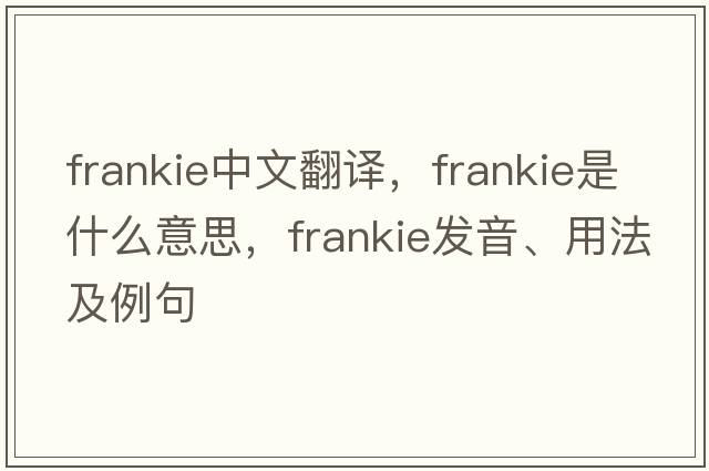 Frankie中文翻譯，F(xiàn)rankie是什么意思，F(xiàn)rankie發(fā)音、用法及例句
