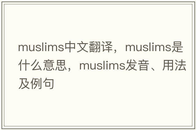 Muslims中文翻譯，Muslims是什么意思，Muslims發(fā)音、用法及例句