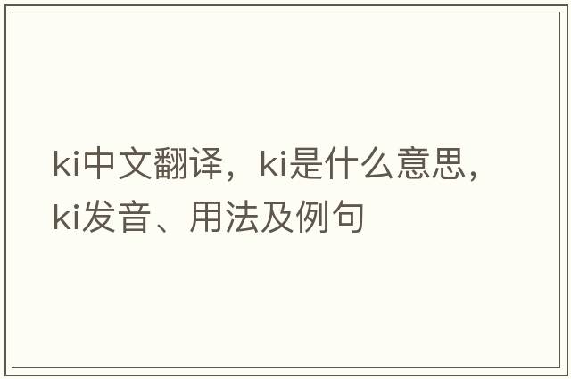 Ki中文翻譯，Ki是什么意思，Ki發(fā)音、用法及例句