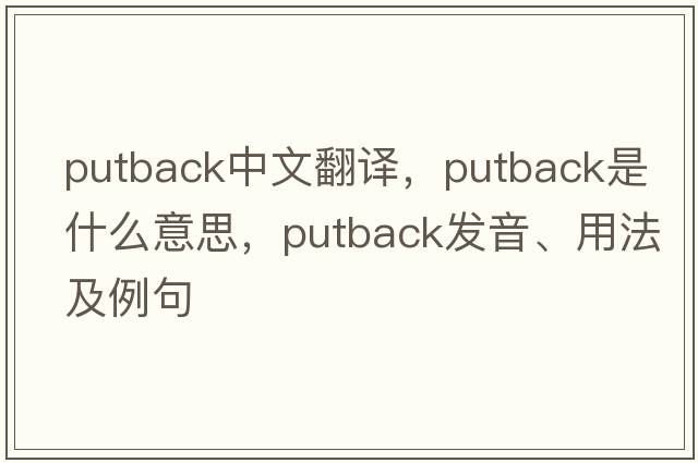 putback中文翻譯，putback是什么意思，putback發(fā)音、用法及例句