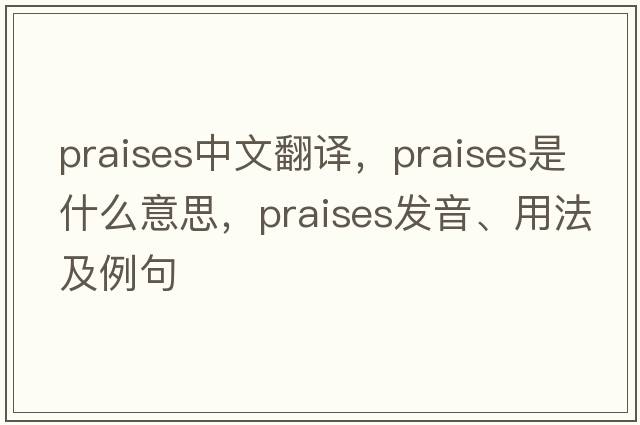 praises中文翻譯，praises是什么意思，praises發(fā)音、用法及例句