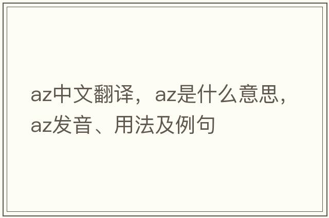 az中文翻譯，az是什么意思，az發(fā)音、用法及例句