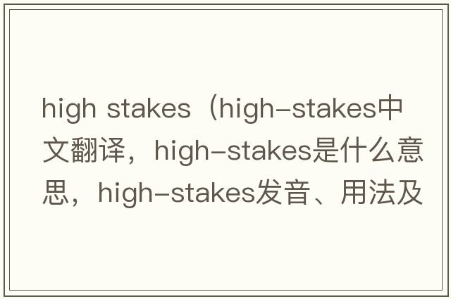 high stakes（high-stakes中文翻譯，high-stakes是什么意思，high-stakes發(fā)音、用法及例句）