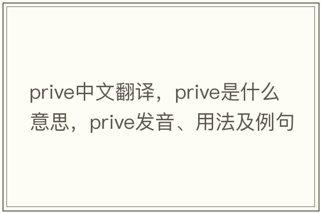 prive中文翻譯，prive是什么意思，prive發(fā)音、用法及例句