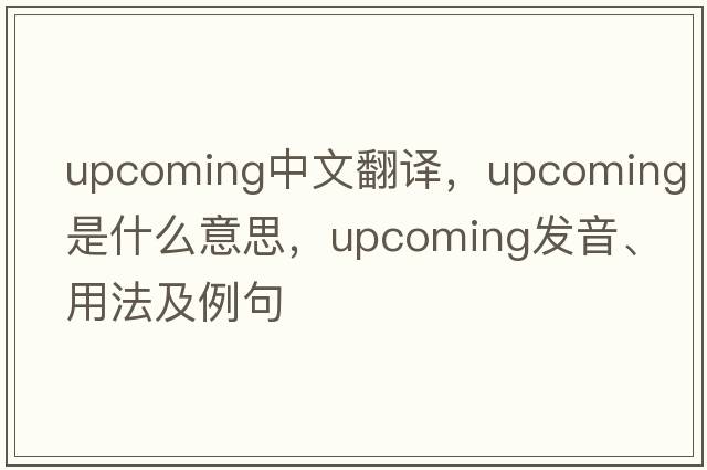 upcoming中文翻譯，upcoming是什么意思，upcoming發(fā)音、用法及例句