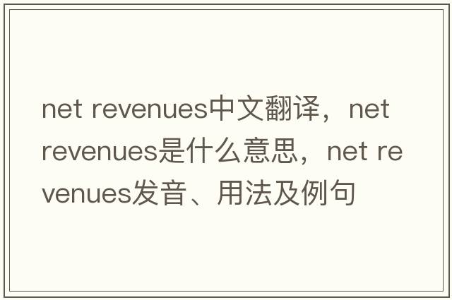 net revenues中文翻譯，net revenues是什么意思，net revenues發(fā)音、用法及例句