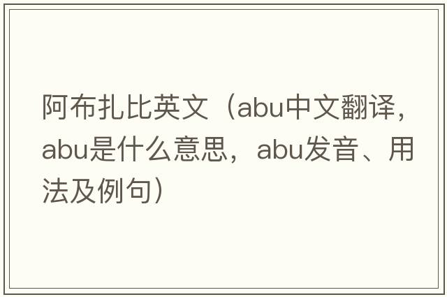 阿布扎比英文（ABU中文翻譯，ABU是什么意思，ABU發(fā)音、用法及例句）