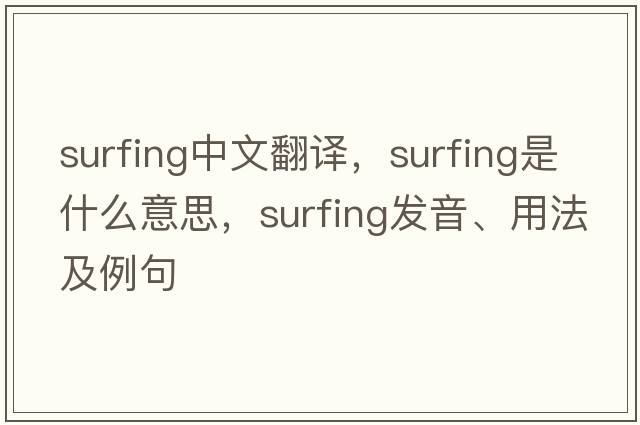 surfing中文翻譯，surfing是什么意思，surfing發(fā)音、用法及例句