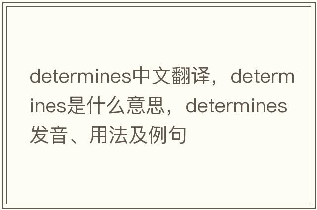 determines中文翻譯，determines是什么意思，determines發(fā)音、用法及例句
