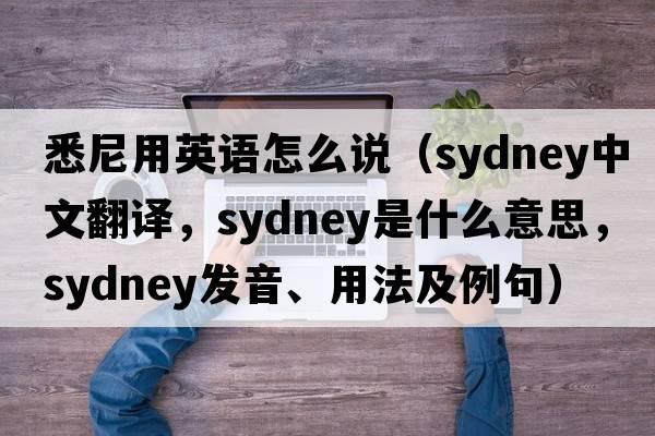 悉尼用英語怎么說（Sydney中文翻譯，Sydney是什么意思，Sydney發(fā)音、用法及例句）