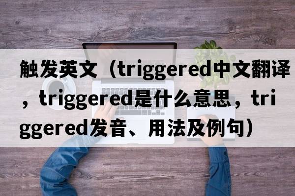觸發(fā)英文（triggered中文翻譯，triggered是什么意思，triggered發(fā)音、用法及例句）