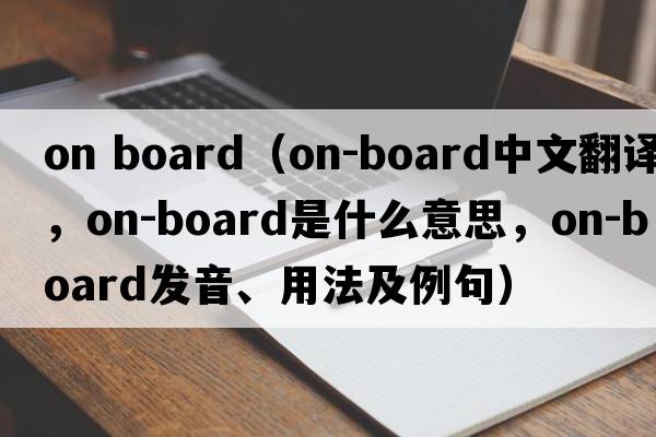 on board（on-board中文翻譯，on-board是什么意思，on-board發(fā)音、用法及例句）