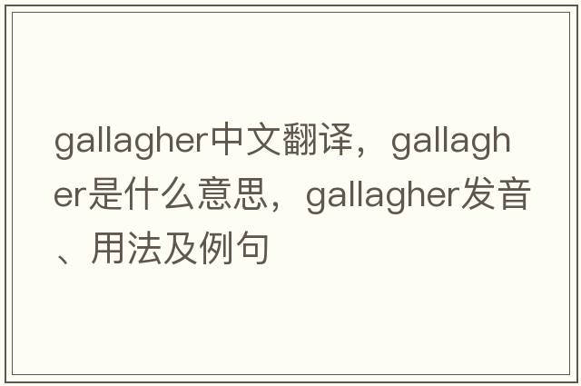 Gallagher中文翻譯，Gallagher是什么意思，Gallagher發(fā)音、用法及例句