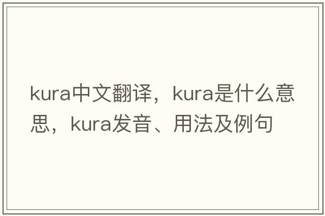Kura中文翻譯，Kura是什么意思，Kura發(fā)音、用法及例句