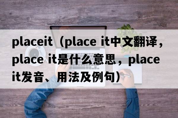 placeit（place it中文翻譯，place it是什么意思，place it發(fā)音、用法及例句）