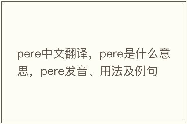pere中文翻譯，pere是什么意思，pere發(fā)音、用法及例句