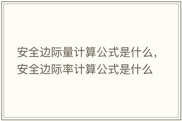 安全邊際量計(jì)算公式是什么，安全邊際率計(jì)算公式是什么