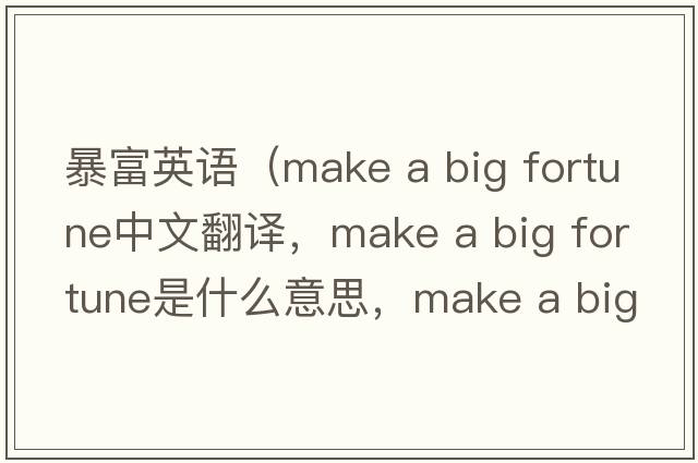 暴富英語（make a big fortune中文翻譯，make a big fortune是什么意思，make a big fortune發(fā)音、用法及例句）