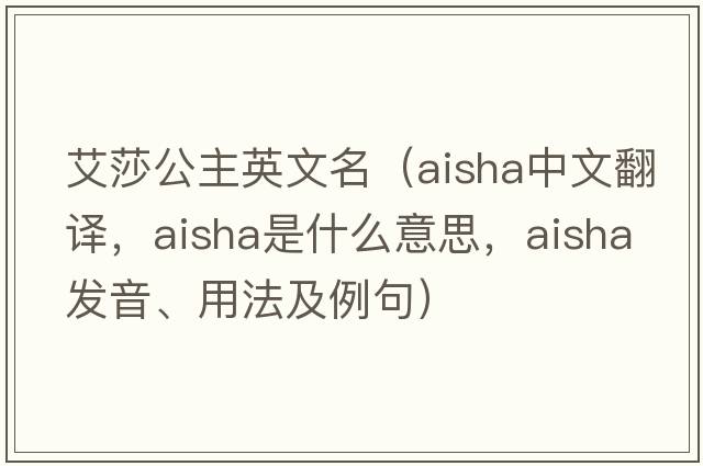 艾莎公主英文名（Aisha中文翻譯，Aisha是什么意思，Aisha發(fā)音、用法及例句）