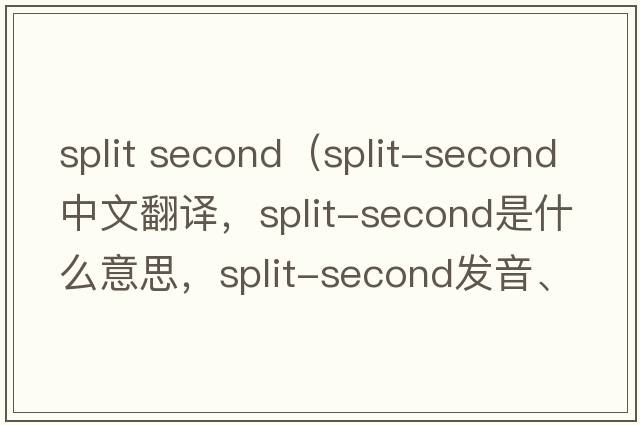 split second（split-second中文翻譯，split-second是什么意思，split-second發(fā)音、用法及例句）