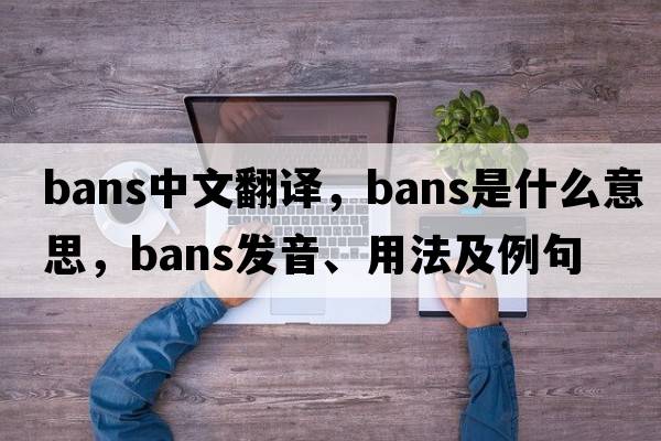 bans中文翻譯，bans是什么意思，bans發(fā)音、用法及例句