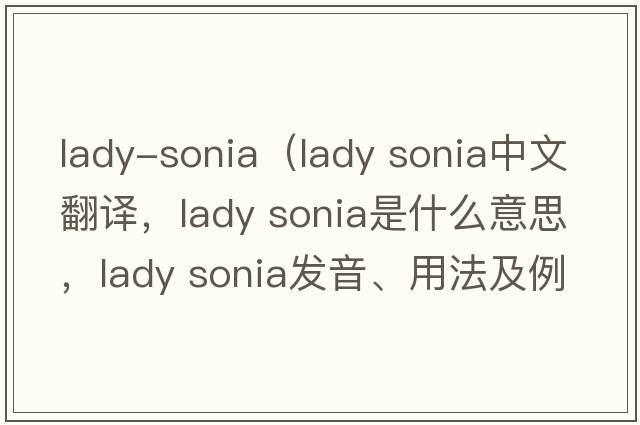 lady-sonia（lady sonia中文翻譯，lady sonia是什么意思，lady sonia發(fā)音、用法及例句）