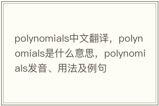 polynomials中文翻譯，polynomials是什么意思，polynomials發(fā)音、用法及例句