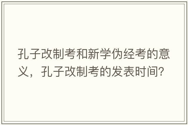 孔子改制考和新學(xué)偽經(jīng)考的意義，孔子改制考的發(fā)表時間？