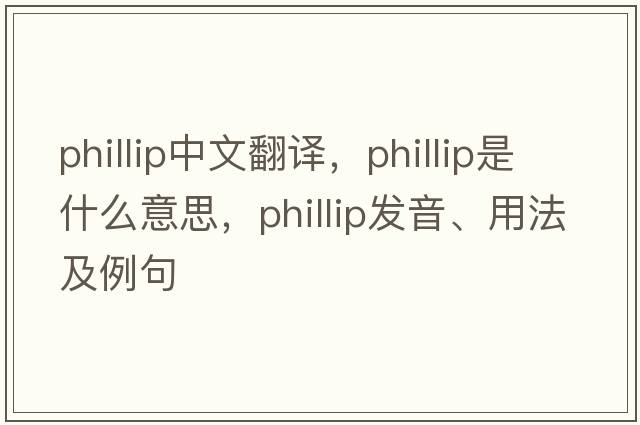 Phillip中文翻譯，Phillip是什么意思，Phillip發(fā)音、用法及例句