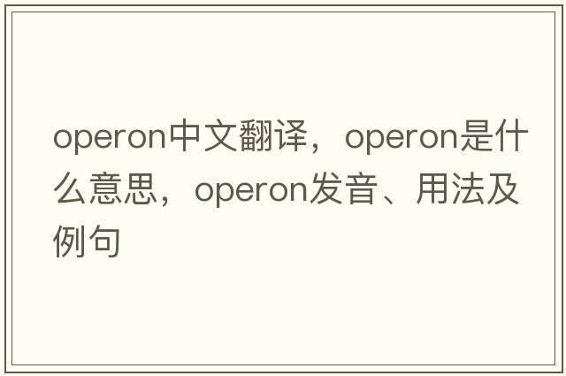 operon中文翻譯，operon是什么意思，operon發(fā)音、用法及例句