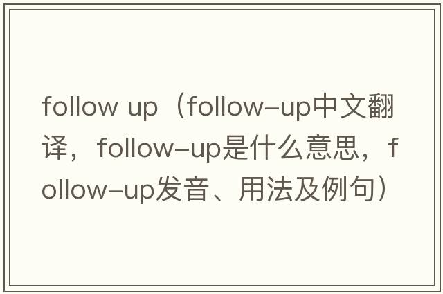 follow up（follow-up中文翻譯，follow-up是什么意思，follow-up發(fā)音、用法及例句）