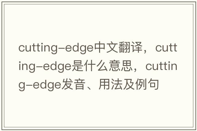 cutting-edge中文翻譯，cutting-edge是什么意思，cutting-edge發(fā)音、用法及例句