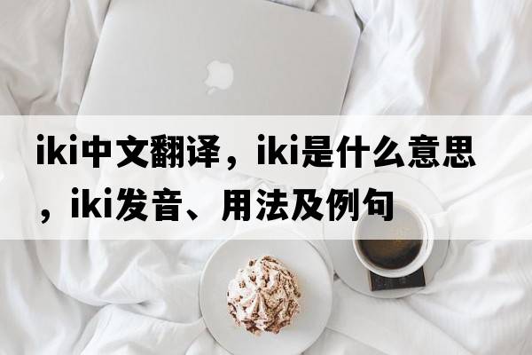 IKI中文翻譯，IKI是什么意思，IKI發(fā)音、用法及例句