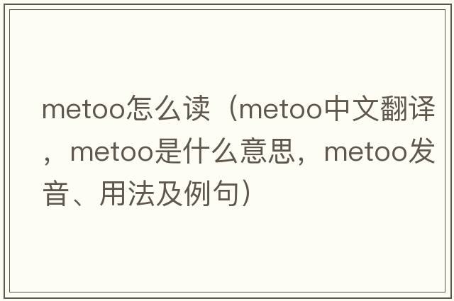 metoo怎么讀（metoo中文翻譯，metoo是什么意思，metoo發(fā)音、用法及例句）