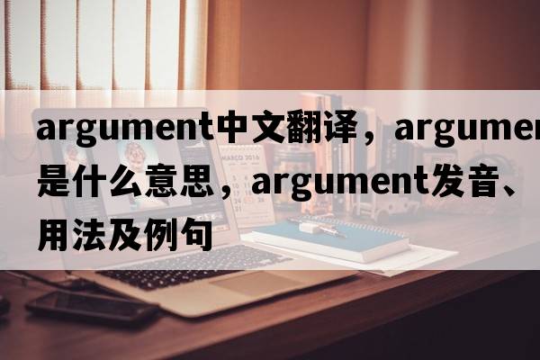 argument中文翻譯，argument是什么意思，argument發(fā)音、用法及例句