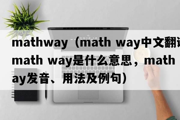 mathway（math way中文翻譯，math way是什么意思，math way發(fā)音、用法及例句）