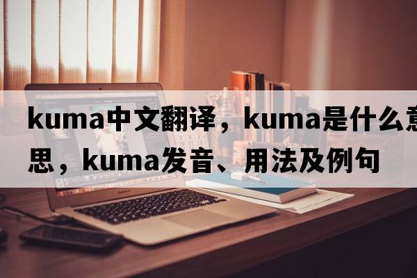 Kuma中文翻譯，Kuma是什么意思，Kuma發(fā)音、用法及例句