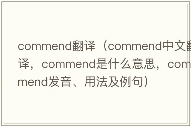 commend翻譯（commend中文翻譯，commend是什么意思，commend發(fā)音、用法及例句）