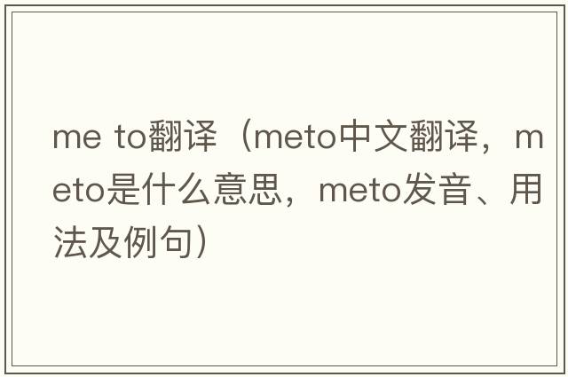 me to翻譯（meto中文翻譯，meto是什么意思，meto發(fā)音、用法及例句）