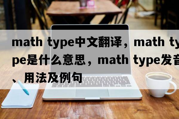 math type中文翻譯，math type是什么意思，math type發(fā)音、用法及例句