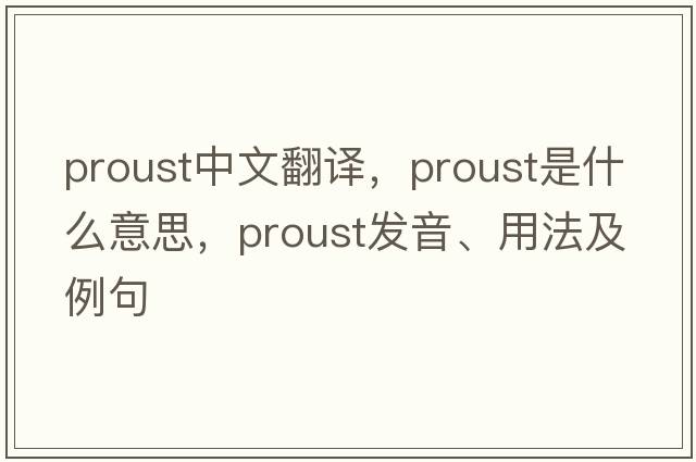 Proust中文翻譯，Proust是什么意思，Proust發(fā)音、用法及例句