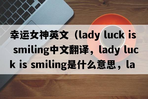 幸運(yùn)女神英文（lady luck is smiling中文翻譯，lady luck is smiling是什么意思，lady luck is smiling發(fā)音、用法及例句）