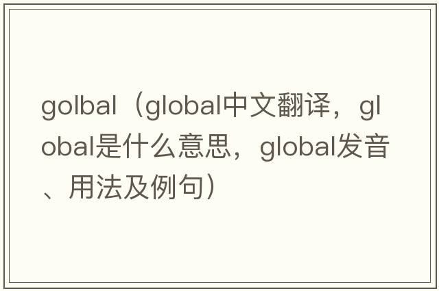 golbal（global中文翻譯，global是什么意思，global發(fā)音、用法及例句）