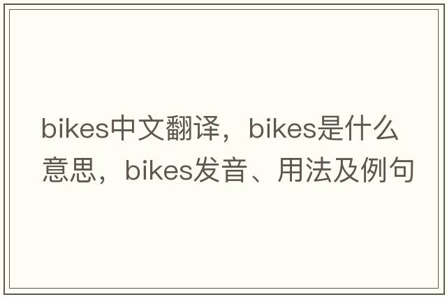 bikes中文翻譯，bikes是什么意思，bikes發(fā)音、用法及例句