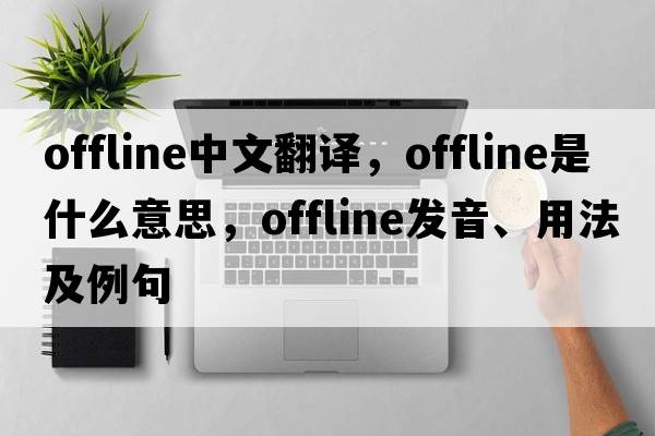 offline中文翻譯，offline是什么意思，offline發(fā)音、用法及例句
